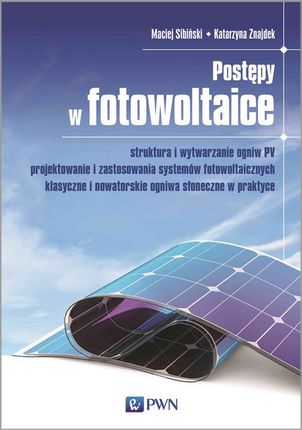 Postępy w fotowoltaice. Struktura i wytwarzanie ogniw PV Projektowanie i zastosowania systemów fotowoltaicznych Klasyczne i nowatorskie ogniwa słonecz