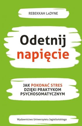 Odetnij napięcie. Jak pokonać stres dzięki praktykom psychosomatycznym