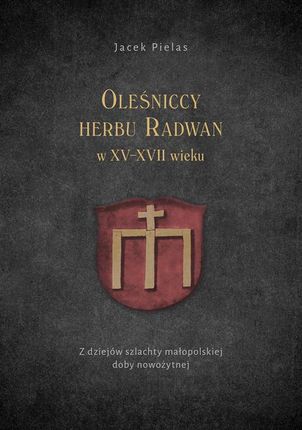 Oleśniccy herbu Radwan w XV-XVII wieku. Z dziejów szlachty małopolskiej doby nowożytnej (PDF)