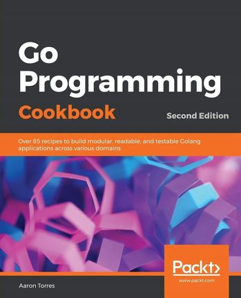 Aaron Torres - Go Programming Cookbook Over 85 rec