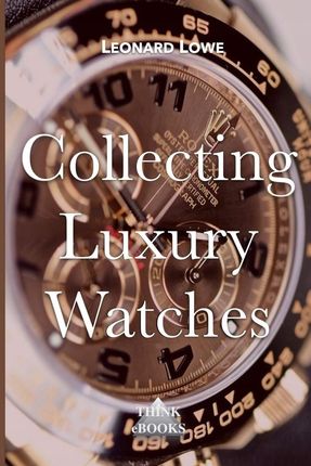 Collecting Luxury Watches (Color): Rolex, Omega, P