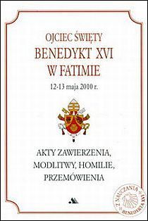 Ojciec Święty Benedykt XVI w Fatimie 12-13 maja 2010 r. Akty zawierzenia, modlitwy, homilie, przemówienia
