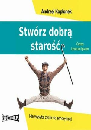 Stwórz dobrą starość. Nie wysyłaj życia na emeryturę! (Audiobook)