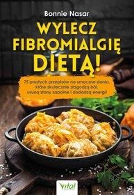 Wylecz fibromialgię dietą! 75 prostych przepisów na smaczne dania, które skutecznie złagodzą ból, usuną stany zapalne i dodadzą energii