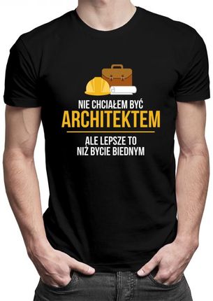 Koszulkowy Nie Chciałem Być Architektem, Ale Lepsze To, Niż Bycie Biednym - Męska Koszulka Z Nadrukiem