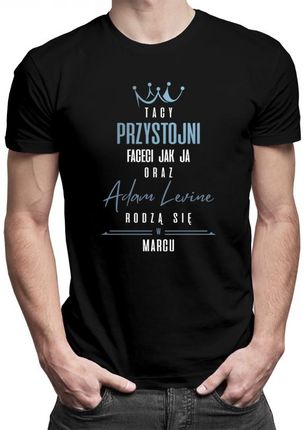 Koszulkowy Tacy Przystojni Faceci Jak Ja Oraz Adam Levine Rodzą Się W Marcu - Męska Koszulka Z Nadrukiem