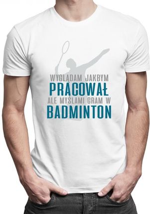 Koszulkowy Wyglądam Jakbym Pracował, Ale Myślami Gram W Badminton - Męska Koszulka Z Nadrukiem
