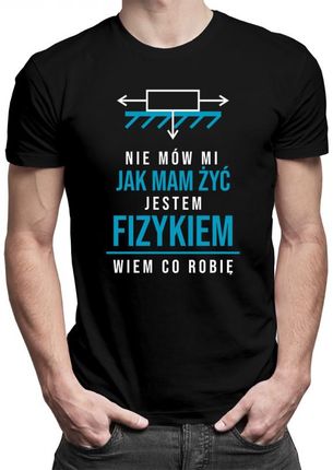 Koszulkowy Nie Mów Mi Jak Mam Żyć, Jestem Fizykiem - Męska Koszulka Z Nadrukiem