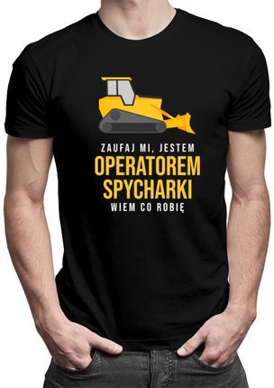 Koszulkowy Zaufaj Mi, Jestem Operatorem Spycharki - Męska Koszulka Z Nadrukiem