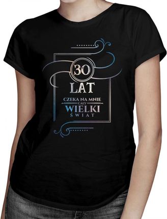 Koszulkowy 30 Lat - Czeka Na Mnie Cały Wielki Świat Damska Koszulka Z Nadrukiem