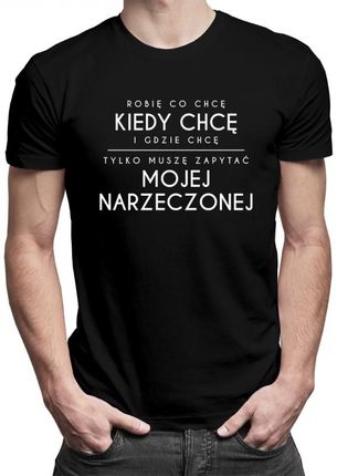 Koszulkowy Robię Co Chcę, Tylko Muszę Zapytać Narzeczonej - Męska Koszulka Z Nadrukiem