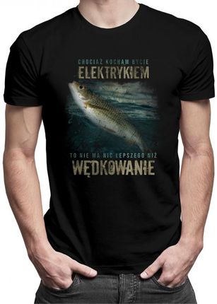 Koszulkowy Chociaż Kocham Bycie Elektrykiem - Wędkowanie V2 Męska Koszulka Z Nadrukiem