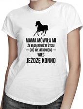 Koszulkowy Mama Mówiła Mi, Że Będę Robić W Życiu Coś Wyjątkowego, Więc Jeżdżę Konno - Damska Koszulka Z Nadrukiem - zdjęcie 1