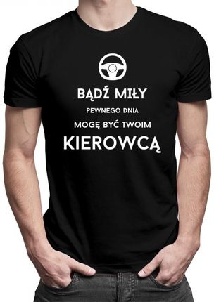 Koszulkowy Bądź Miły - Pewnego Dnia Mogę Być Twoim Kierowcą  - Męska Koszulka Z Nadrukiem