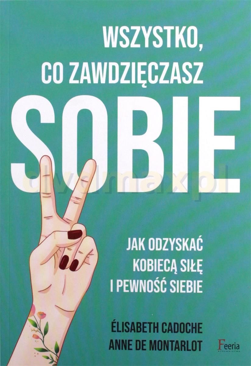 Książka Wszystko Co Zawdzięczasz Sobie Jak Odzyskać Kobiecą Siłę I Pewność Siebie Ceny I 8671