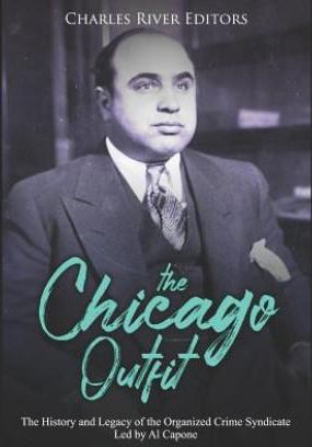 The Chicago Outfit: The History and Legacy of the Organized Crime Syndicate Led by Al Capone