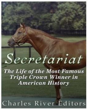 Secretariat: The Life of the Most Famous Triple Crown Winner in American History