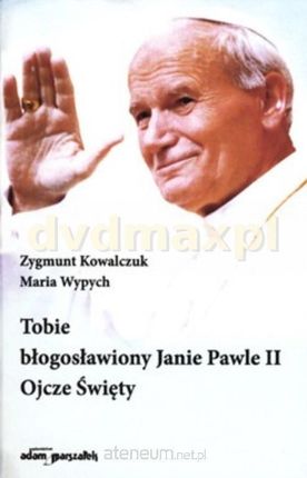 Tobie błogosławiony Janie Pawle II Ojcze Święty Zygmunt Kowalczuk
