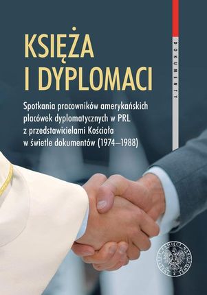 Księża i dyplomaci. Spotkania pracowników amerykańskich placówek dyplomatycznych w PRL z przedstawicielami Kościoła w świetle dokumentów (1974-1988)