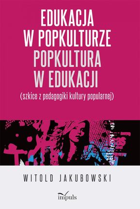 Edukacja w popkulturze - popkultura w edukacji (szkice z pedagogiki kultury popularnej)