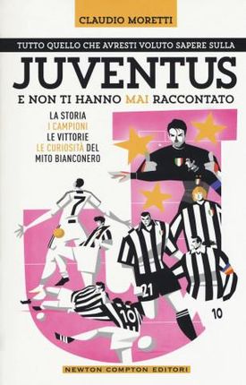 Tutto quello che avresti voluto sapere sulla Juventus e non ti hanno mai raccontato. La storia, i campioni, le vittorie e le curiosità del mito bianco