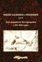 Między zachodem a Wschodem. Tom IV. Życie gospodarcze Rzeczypospolitej w XVI-XVIII wieku