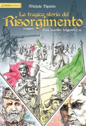 tragica storia del Risorgimento a fumetti. Eroi, martiri, briganti e re