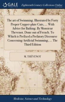 art of Swimming. Illustrated by Forty Proper Copper-plate Cuts, ... With Advice for Bathing. By Monsieur Thevenot. Done out of French. To Which is Pre