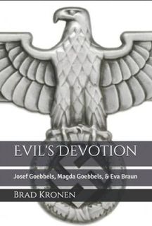 Evil's Devotion: Josef Goebbels, Magda Goebbels, & Eva Braun