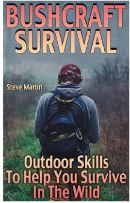 Bushcraft Survival: Outdoor Skills To Help You Survive In The Wild: (Wilderness Survival, Survival Skills)