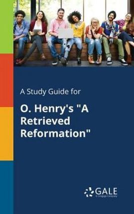A Study Guide for O. Henry's "A Retrieved Reformation" - Gale Cengage Learning