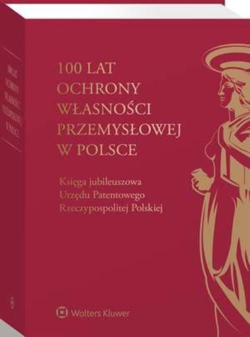 100 Lat Ochrony Własności Przemysłowej W Polsce. Księga Jubileuszowa ...