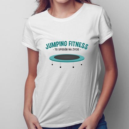 Jumping fitness to sposób na życie - damska koszulka na prezent