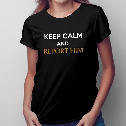 Keep calm and report him - damska koszulka na prezent