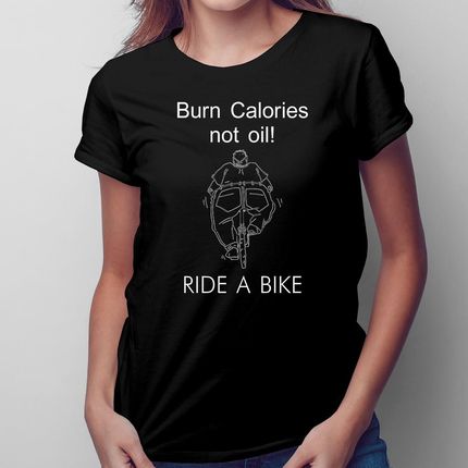 Burn Calories Not Oil! RIDE A BIKE - damska koszulka na prezent