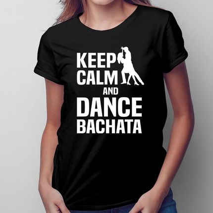 Keep calm and dance bachata - damska koszulka na prezent