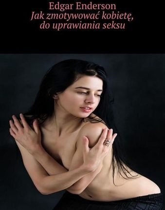 Jak zmotywować kobietę do uprawiania seksu (MOBI)