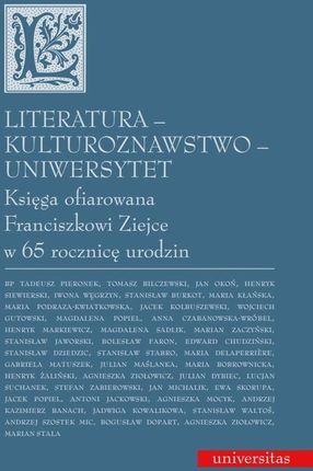 Literatura - kulturoznawstwo - Uniwersytet. Księga ofiarowana Franciszkowi Ziejce w 65 rocznicę urodzin (PDF)
