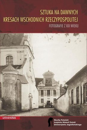 Sztuka na dawnych Kresach Wschodnich Rzeczypospolitej Fotografie z XIX wieku (PDF)