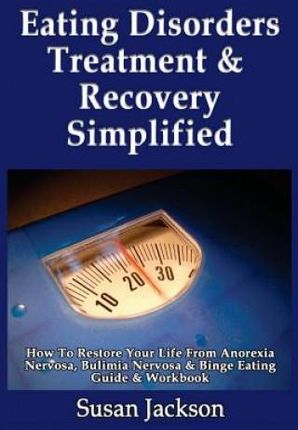 Eating Disorders Treatment & Recovery Simplified: How To Restore Your Life From Anorexia Nervosa, Bulimia Nervosa & Binge Eating Guide & Workbook