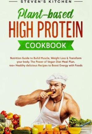 Plant-based High Protein Cookbook: Nutrition Guide to Build Muscle, Weight Loss & Transform your body. The Power of Vegan Diet Meal Plan. 100+ Healthy
