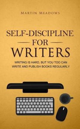 Self-Discipline for Writers: Writing Is Hard, But You Too Can Write and Publish Books Regularly