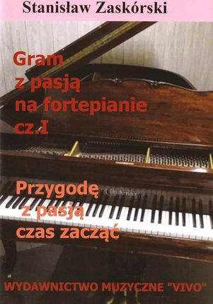 Gram z pasją na fortepianie cz.1 Przygodę z pasją czas zacząć Stanisław Zaskórski
