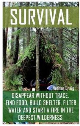 Survival: Disappear Without Trace, Find Food, Build Shelter, Filter Water And Start A Fire In The Deepest Wilderness: (How To Su (Książka)