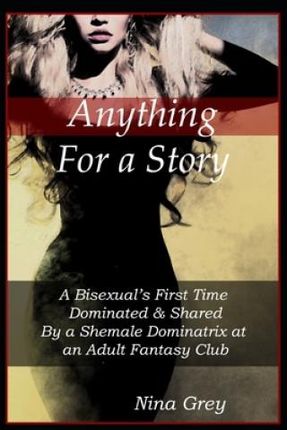 Anything for a Story: A Bisexual's First Time Dominated & Shared By a Shemale Dominatrix at an Adult Fantasy Club: A Trans Erotica Short Sto