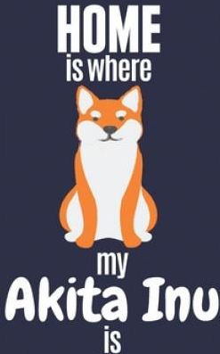Home is where my Akita Inu is: For Akita Inu Dog Fans