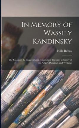 In Memory of Wassily Kandinsky: the Solomon R. Guggenheim Foundation Presents a Survey of the Artist's Paintings and Writings