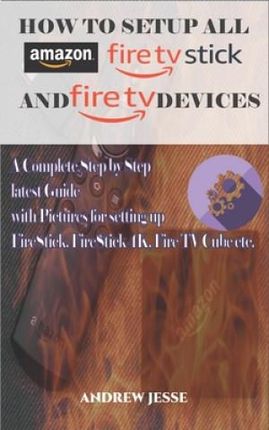 How to Setup All Amazon Fire Stick and Fire TV Devices: A Complete Step by Step latest Guide with Pictures for setting up FireStick, FireStick 4K, Fir