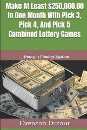 Make at Least $250,000.00 in One Month with Pick 3, Pick 4, and Pick 5 Combined Lottery Games: Money Winning System