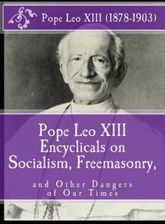 Pope Leo XIII Encyclicals on Socialism, Freemasonry, and Other Dangers